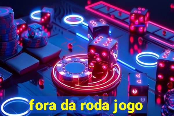 fora da roda jogo